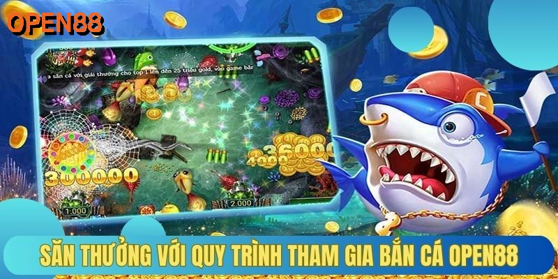 Săn thưởng với quy trình tham gia bắn cá OPEN88